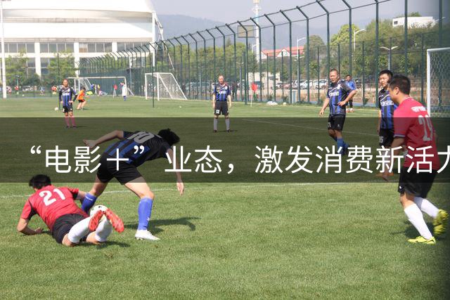 “电影＋”业态，激发消费新活力（解码·文化市场新观察）