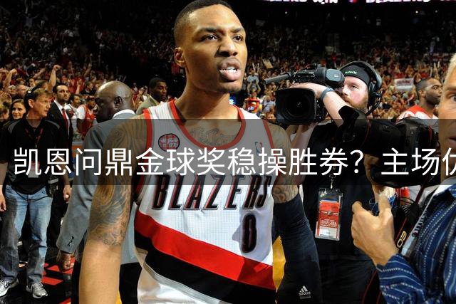 凯恩问鼎金球奖稳操胜券？主场优势加持引热议