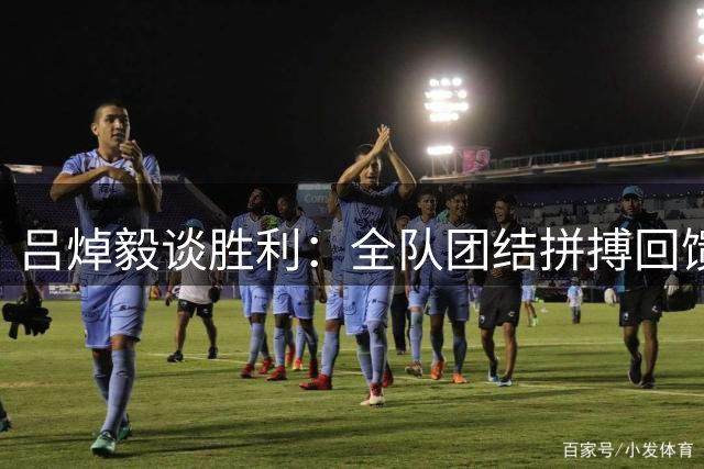吕焯毅谈胜利：全队团结拼搏回馈远征球迷