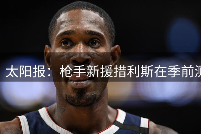 太阳报：枪手新援措利斯在季前测试击败所有队友