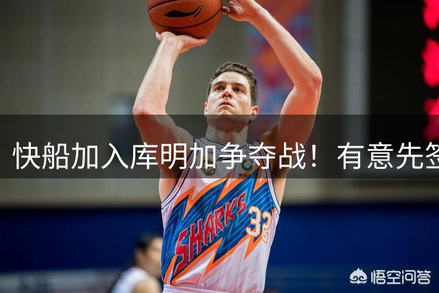 快船加入库明加争夺战！有意先签后换 将与湖人骑士雄鹿等队竞争