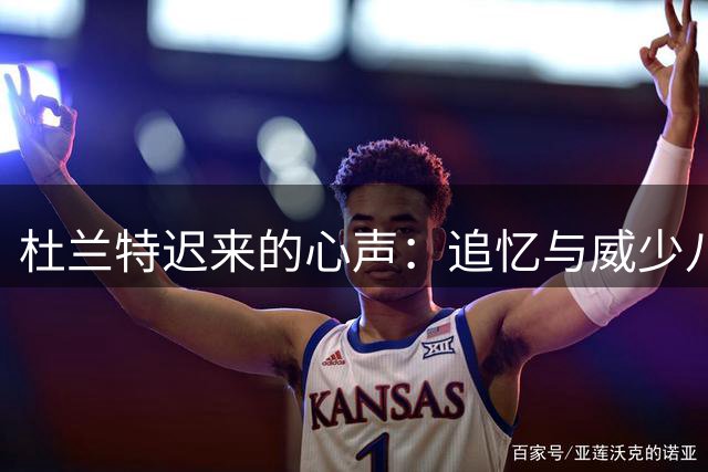杜兰特迟来的心声：追忆与威少八载兄弟情