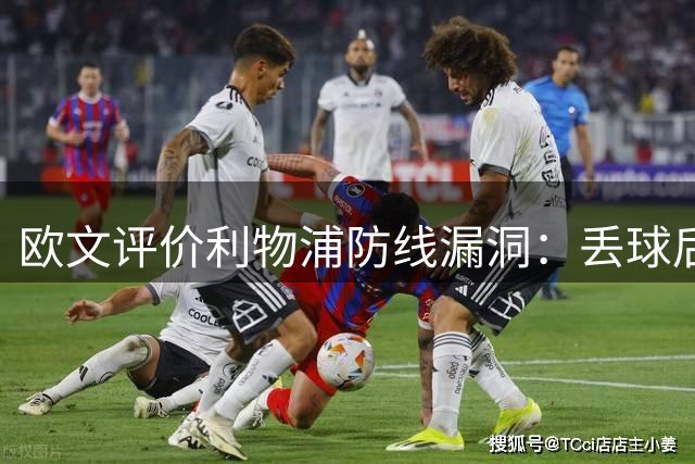 欧文评价利物浦防线漏洞：丢球后防守体系现重大隐患