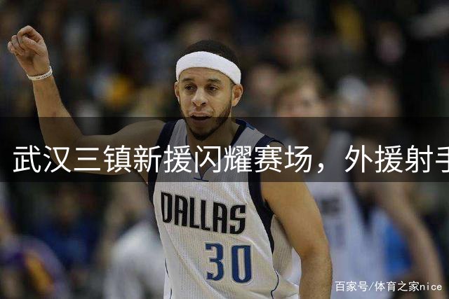 武汉三镇新援闪耀赛场，外援射手状态成谜