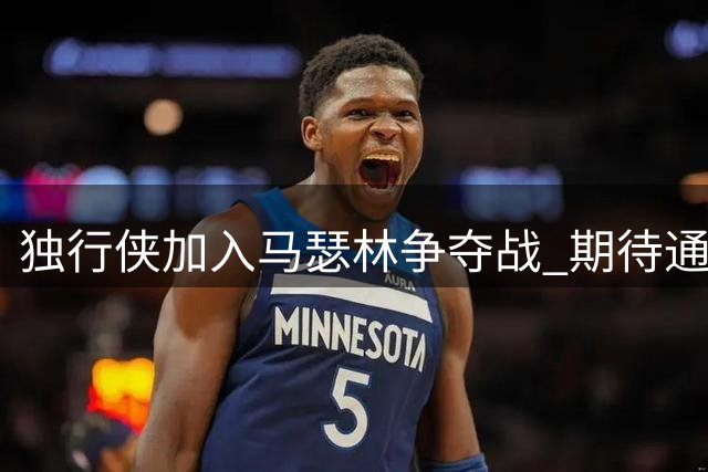 独行侠加入马瑟林争夺战 期待通过先签后换交易引入快船新星