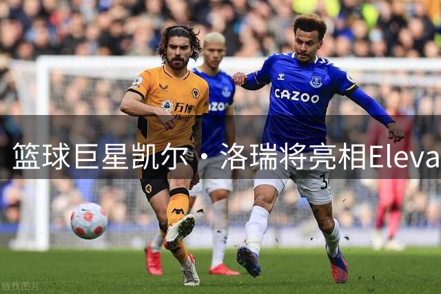 篮球巨星凯尔·洛瑞将亮相Elevate科技峰会