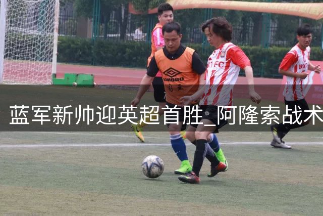 蓝军新帅迎英超首胜 阿隆索战术初显成效