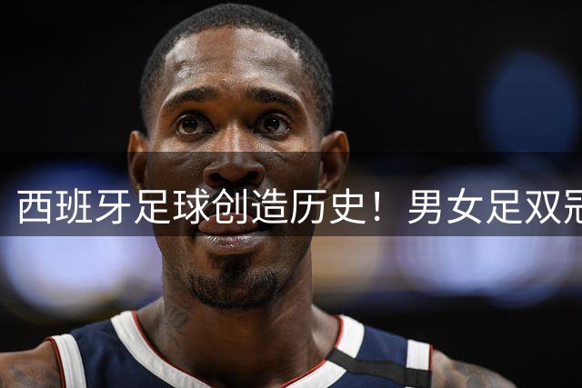 西班牙足球创造历史！男女足双冠王加冕世界之巅