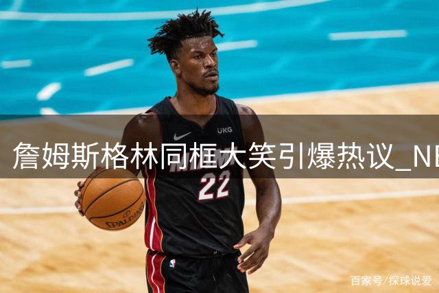 詹姆斯格林同框大笑引爆热议 NBA巨星表情神态成焦点