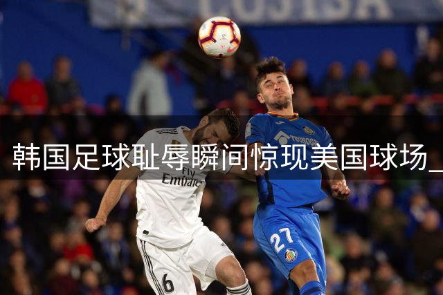 韩国足球耻辱瞬间惊现美国球场 洪明甫下课标语登上大屏幕引热议