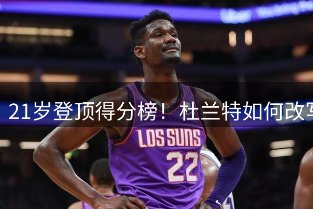 21岁登顶得分榜！杜兰特如何改写NBA最年轻得分王传奇？