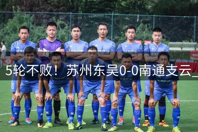 5轮不败！苏州东吴0-0南通支云 哈桑德失良机南通支云距冲超区1分