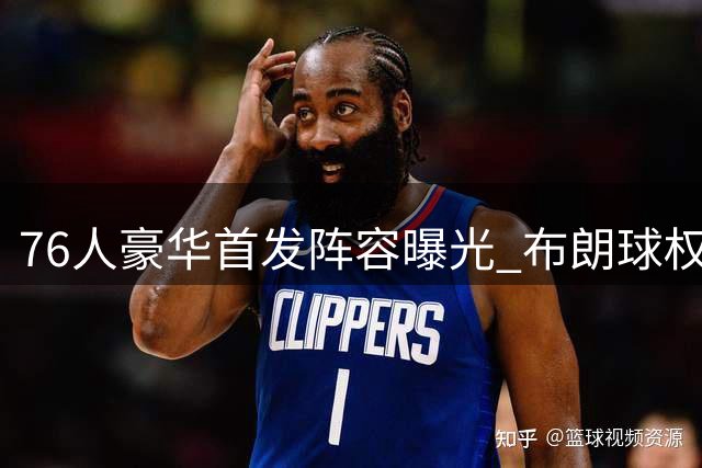 76人豪华首发阵容曝光 布朗球权缩水幅度居全队之首
