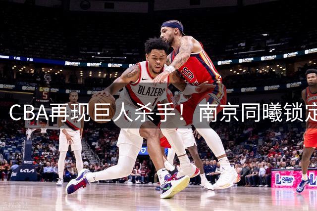 CBA再现"巨人杀手"！南京同曦锁定巴萨旧将法尔补强内线