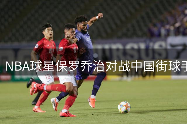 NBA球星保罗乔治对战中国街球手 首节手感火热10-3强势开局
